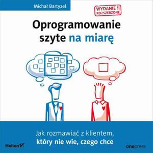 Oprogramowanie szyte na miar. Jak rozmawia z klientem, ktry nie wie, czego chce. Wydanie II rozszerzone - 2860849063