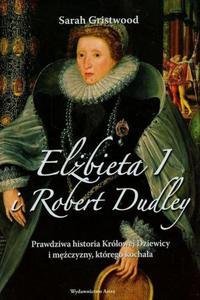Elbieta I i Robert Dudley Prawdziwa historia Krlowej Dziewicy i mczyzny, ktrego kochaa - 2860850081