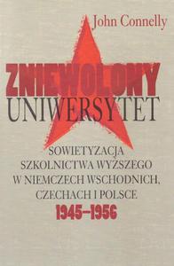 Zniewolony Uniwersytet Sowietyzacja szkolnictwa wyszego w Niemczech Wschodnich, Czechach i Polsce 1945-1956 - 2860856072