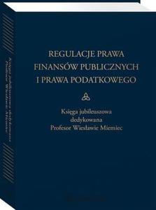 Regulacje prawa finansw publicznych i prawa podatkowego. Podsumowanie stanu obecnego i dynamika zmian. Ksiga jubileuszowa dedykowana profesor Wiesawie Miemiec - 2860857464