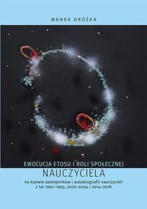 Ewolucja etosu i roli spoecznej nauczyciela na kanwie pamitnikw i autobiografii nauczycieli z lat 1992-1993, 2002-2004 i 2014-2016 - 2860859207