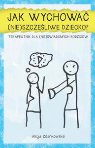 Jak wychowa (nie)szczliwe dziecko? Terapeutnik dla (nie)wiadomych rodzicw - 2860861749