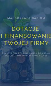 Dotacje i finansowanie Twojej firmy. Praktyczny poradnik krok po kroku dla zaczynajcych swj biznes - 2867660741