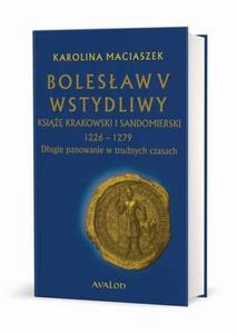 Bolesaw V Wstydliwy Ksi krakowski i sandomierski 1226-1279 Dugie panowanie w trudnych czasach - 2868366272