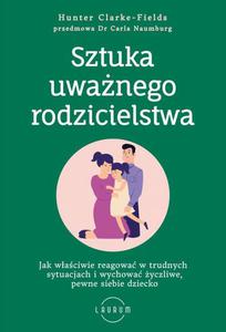 Sztuka uwanego rodzicielstwa Jak waciwie reagowa w trudnych sytuacjach i wychowa yczliwe, pewne siebie dziecko - 2869344843