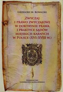 Zwyczaj i prawo zwyczajowe w doktrynie prawa i praktyce sdw miejskich karnych w Polsce XVI-XVIII w. - 2872712063