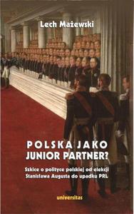 Polska jako junior partner? Szkice o polskiej polityce od elekcji Stanisawa Augusta do upadku PRL - 2871885635