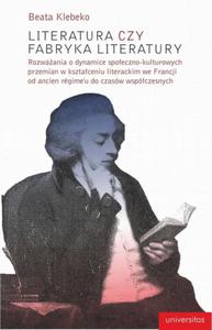 Literatura czy fabryka literatury Rozwaania o dynamice spoeczno-kulturowych przemian w ksztaceniu literackim we Francji od ancien r - 2872117631