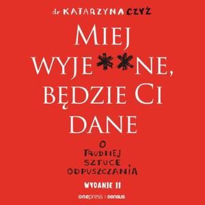 Miej wyje**ne, bdzie Ci dane. O trudnej sztuce odpuszczania. Wydanie II - 2873594106