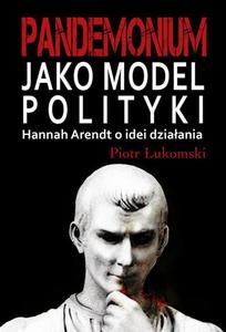 Pandemonium jako model polityki. Hannah Arendt o idei dziaania - 2873962622