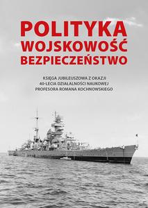 Polityka - wojskowo - bezpieczestwo. Ksiga jubileuszowa z okazji 40-lecia dziaalnoci naukowej Profesora Romana Kochnowskiego - 2874424942