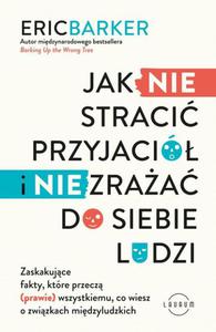 Jak NIE straci przyjaci i NIE zraa do siebie ludzi. Zaskakujce fakty, ktre przecz (prawie) wszystkiemu, co wiesz o zwizkach midzyludzkich - 2876499683