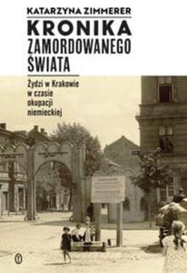 KRONIKA ZAMORDOWANEGO WIATA ZIMMERER KATARZYNA YDZI W KRAKOWIE W CZASIE OKUPACJI NIEMIECKIEJ - 2860132424