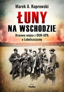 UNY NA WSCHODZIE WOJNA Z OUN-UPA O LUBELSZCZYZN M A KOPROWSKI - 2860133503