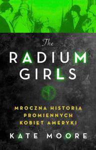 RADIUM GIRLS MROCZNA HISTORIA PROMIENNYCH KOBIET AMERYKI K MOORE - 2860134808