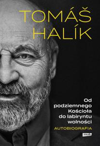 OD PODZIEMNEGO KOCIOA DO LABIRYNTU WOLNOCI AUTOBIOGRAFIA HALIK TOMAS