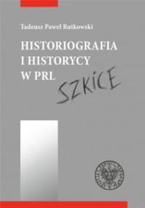 HISTORIOGRAFIA I HISTORYCY W PRL TADEUSZ RUTKOWSKI - 2860164405