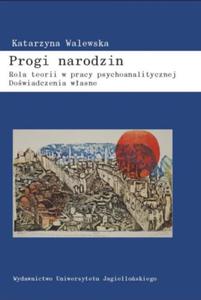 PROGI NARODZIN ROLA TEORII W PRACY PSYCHOANALITYCZNEJ DOWIADCZENIA WASNE KATARZYNA WALEWSKA - 2860172035