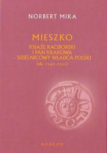 Norbert Mika MIESZKO. KSI RACIBORSKI I PAN KRAKOWA - DZIELNICOWY WADCA POLSKI (ok. 1142 - 1211)