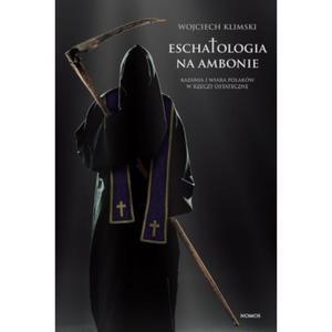 ESCHATOLOGIA NA AMBONIE. KAZANIA I WIARA POLAKÓW W RZECZY OSTATECZNE Wojciech Klimski