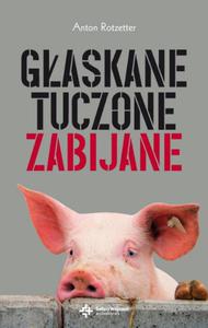 GASKANE, TUCZONE, ZABIJANE. DLACZEGO ZWIERZTA ZASUGUJ NA LEPSZE TRAKTOWANIE Anton Rotzetter - 2861023264