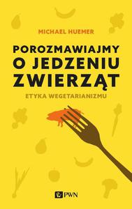 POROZMAWIAJMY O JEDZENIU ZWIERZT. ETYKA WEGETARIANIZMU Michael Huemer - 2861023277