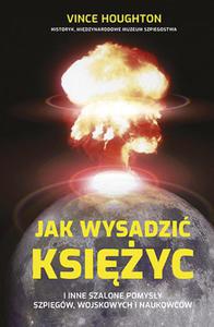 JAK WYSADZI KSIʯYC I INNE SZALONE POMYSY SZPIEGW, WOJSKOWYCH I NAUKOWCW Vince Houghton - 2868767047