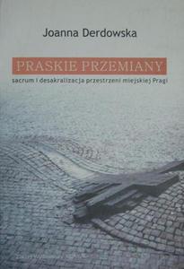 PRASKIE PRZEMIANY: SACRUM I DESAKRALIZACJA PRZESTRZENI MIEJSKIEJ PRAGI Joanna Derdowska - 2872504218