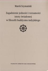 ZAGADNIENIE JEDNOCI I TOSAMOCI ISTOTY WIADOMEJ W FILOZOFII BUDDYZMU INDYJSKIEGO Marek Szymaski - 2878257177