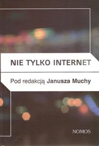 NIE TYLKO INTERNET. NOWE MEDIA, PRZYRODA I TECHNOLOGIE SPOECZNE A PRAKTYKI KULTUROWE red. Janusz Mucha - 2834459388