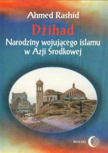 Ahmed Rashid DIHAD. NARODZINY WOJUJCEGO ISLAMU W AZJI RODKOWEJ - 2834459822