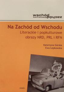 NA ZACHD OD WSCHODU: LITERACKIE I POPKULTUROWE OBRAZY NRD, PRL I RFN Katarzyna Grska, Ewa epkowska - 2832180538