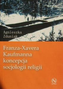 FRANZA-XAVERA KAUFMANNA KONCEPCJA SOCJOLOGII RELIGII Agnieszka Zduniak