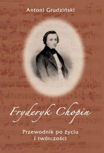 FRYDERYK CHOPIN: PRZEWODNIK PO YCIU I TWRCZOCI Antoni Grudziski - 2832180658