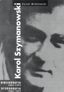 KAROL SZYMANOWSKI. BIBLIOGRAFIA 1967 - 1991. DYSKOGRAFIA 1981 - 1991 Kornel Michaowski - 2832180659