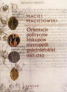 Maciej Maciejowski ORIENTACJE POLITYCZNE BISKUPÓW METROPOLII GNIENIESKIEJ 1283-1320