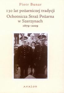 Piotr Bunar 130 LAT POARNICZEJ TRADYCJI. OCHOTNICZA STRA POARNA W SZERZYNACH 1879-2009