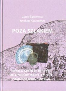 POZA SZLAKIEM. RDA ARCHEOLOGICZNE DO DZIEJW MAYCH MIAST POMORZA RODKOWEGO. CZE 1 Jacek Borkowski, Andrzej Kuczkowski - 2834462294