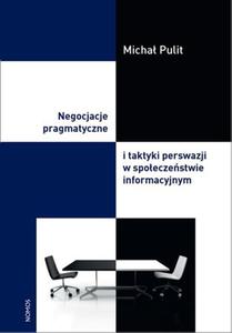 NEGOCJACJE PRAGMATYCZNE I TAKTYKI PERSWAZJI W SPOECZESTWIE INFORMACYJNYM Micha Pulit