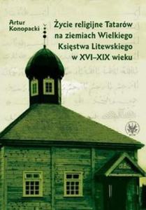 ycie religijne Tatarw na ziemiach Wielkiego Ksistwa Litewskiego w XVI-XIX wieku - 2825704864