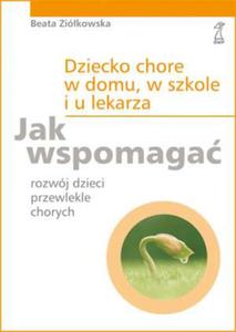 Dziecko chore w domu, w szkole i u lekarza. Jak wspomaga rozwj dzieci przewlekle chorych - 2825705316