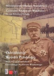Odrodzenie Wojska Polskiego 1918-1921 w materiaach Centralnego Archiwum Wojskowego - 2825713653