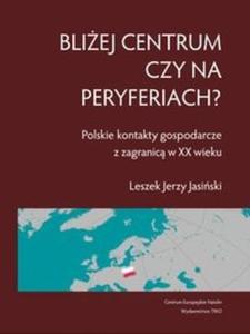 Bliej centrum czy na peryferiach? Polskie kontakty gospodarcze z zagranic w XX wieku - 2825714055