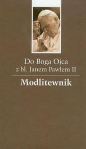 Do Boga Ojca z bogosawionym Janem Pawem II Modlitewnik