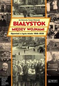 Biaystok midzy wojnami Opowie o yciu miasta 1918-1939 - 2825717023