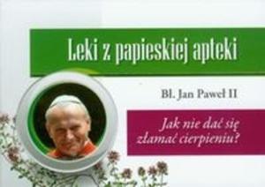 Leki z papieskiej apteki Jak nie da si zama cierpieniu?