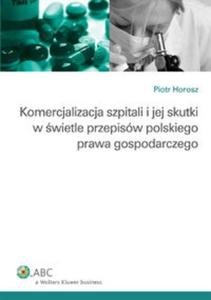 Komercjalizacja szpitali i jej skutki w wietle przepisw polskiego prawa gospodarczego - 2825721488