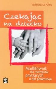 Czekajc na dziecko Modlitewnik dla maestw proszcych o dar potomstwa