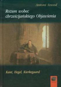 Rozum wobec chrzecijaskiego Objawienia. Kant, Hegel, Kierkegaard - 2856764853
