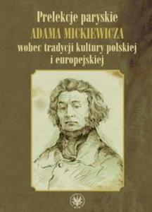 Prelekcje paryskie Adama Mickiewicza wobec tradycji kultury polskiej i europejskiej - 2856766058